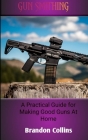 Gun Smithing: A Practical Guide For Making Good Guns At Home By Brandon Collins Cover Image