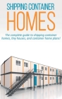 Shipping Container Homes: The complete guide to shipping container homes, tiny houses, and container home plans! By Andrew Marshall Cover Image