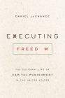 Executing Freedom: The Cultural Life of Capital Punishment in the United States By Daniel LaChance Cover Image