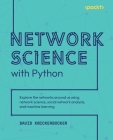 Network Science with Python: Explore the networks around us using network science, social network analysis, and machine learning By David Knickerbocker Cover Image