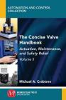 The Concise Valve Handbook, Volume II: Actuation, Maintenance, and Safety Relief By Michael a. Crabtree Cover Image