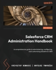 Salesforce CRM Administration Handbook: A comprehensive guide to administering, configuring, and customizing Salesforce CRM Cover Image