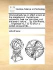Chymical Lectures: In Which Almost All the Operations of Chymistry Are Reduced to Their True Principles, and the Laws of Nature. ... by J By John Freind Cover Image