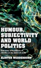 Humour, Subjectivity and World Politics: Everyday Articulations of Identity at the Limits of Order By Alister Wedderburn Cover Image