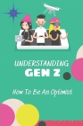 Understanding Gen Z: How To Be An Optimist: Generation Z Characteristics By Art Burdex Cover Image