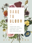 Dare to Bloom: Trusting God Through Painful Endings and New Beginnings By Zim Flores Cover Image
