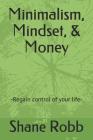 Minimalism, Mindset, & Money: -Regain control of your life- By Shane Robb Cover Image