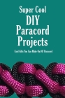Super Cool DIY Paracord Projects: Cool Gifts You Can Make Out Of Paracord: Craft Paracord Projects Cover Image
