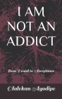 I Am Not an Addict: from Denial to Acceptance By Olalekan Odunayo Ayodipe Cover Image