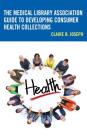 The Medical Library Association Guide to Developing Consumer Health Collections (Medical Library Association Books) By Claire B. Joseph Cover Image