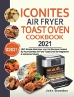 Iconites Air Fryer Toast Oven Cookbook 2021: 1001 Simple Delicious Low Fat Recipes Cooked By Your Iconites Air Fryer Toast Oven for Beginners & Advanc By John Brandon, Jesse Garcia (Editor) Cover Image