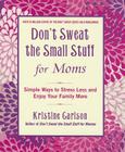 Don't Sweat the Small Stuff for Moms: Simple Ways to Stress Less and Enjoy Your Family More By Kristine Carlson Cover Image