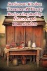 Settlement Kitchen Treasures: 99 Hearty Recipes Inspired by Pioneers and Homesteaders Cover Image