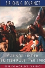 Canada Under British Rule 1760-1900 (Esprios Classics): Edited by G. W. Prothero Cover Image