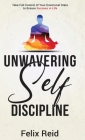 Unwavering Self-Discipline: Take Full Control of Your Emotional State to Ensure Success in Life By Felix Reid Cover Image