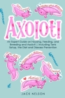 Axolotl: An Expert Guide on Housing, Feeding, and Breeding and Axolotl Including Tank Setup, the Diet and Disease Prevention By Jack Nelson Cover Image