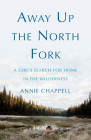 Away Up the North Fork: A Girl's Search for Home in the Wilderness By Annie Chappell Cover Image