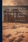 Lettres Sur La Moree Et Les Iles De Cerigo, Hydra Et Zante... By Antoine-Laurent Castellan Cover Image