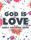 God Is Love Adult Coloring Book: Christian Coloring Book For Women, Floral Coloring Pages With Bible Verses To Calm The Mind and Soothe The Soul Self- By Relaxing Devotional Coloring Cover Image
