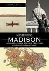 Mysterious Madison: Unsolved Crimes, Strange Creatures & Bizarre Happenstance Cover Image