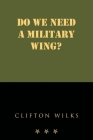 Do we need a Military Wing? By Clifton Wilks Cover Image