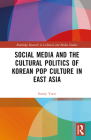 Social Media and the Cultural Politics of Korean Pop Culture in East Asia (Routledge Research in Cultural and Media Studies) By Sunny Yoon Cover Image