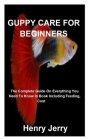 Guppy Care for Beginners: The Complete Guide On Everything You Need To Know In Book Including Feeding, Cost And More By Henry Jerry Cover Image