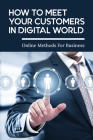 How To Meet Your Customers In Digital World: Online Methods For Business: Easy Ways To Attract Customers Online By Jerlene Strawther Cover Image