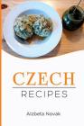 Czech Recipes: 48 of The Best Czech Recipes from a Real Czech Grandma: Authentic Czech Food All In a Comprehensive Czech Cookbook (Cz By Alzbeta Novak Cover Image