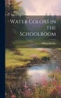 Water Colors in the Schoolroom By Milton Bradley Cover Image