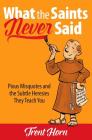 What the Saints Never Said: Pious Misquotes and the Subtle Heresies They Teach You By Trent Horn Cover Image