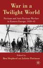 War in a Twilight World: Partisan and Anti-Partisan Warfare in Eastern Europe, 1939-45 Cover Image
