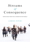 Streams of Consequence: Dispatches from the Conservation World By Lorne Fitch Cover Image