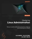 Mastering Linux Administration - Second Edition: Take your sysadmin skills to the next level by configuring and maintaining Linux systems Cover Image