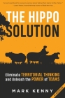 The Hippo Solution: Eliminate Territorial Thinking and Unleash the Power of Teams By Mark Kenny Cover Image