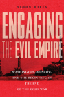 Engaging the Evil Empire: Washington, Moscow, and the Beginning of the End of the Cold War By Simon Miles Cover Image