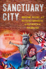 The Sanctuary City: Immigrant, Refugee, and Receiving Communities in Postindustrial Philadelphia By Domenic Vitiello Cover Image