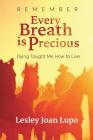 Remember, Every Breath is Precious: Dying Taught Me How to Live By Lesley Joan Lupo Cover Image