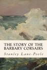 The Story of the Barbary Corsairs By Stanley Lane-Poole Cover Image