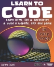 Learn to Code: Learn HTML, CSS and JavaScript and build a website, an app and a game By Garry Owen Cover Image