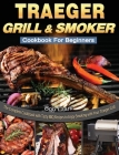 Traeger Grill & Smoker Cookbook For Beginners: The Complete Cookbook with Tasty BBQ Recipes to Enjoy Smoking with Your Traeger Grill Cover Image