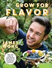 Grow for Flavor: Tips and Tricks to Supercharge the Flavor of Homegrown Harvests By James Wong, Jason Ingram (Photographer) Cover Image