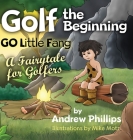 Golf the Beginning: Go Little Fang: A Fairytale for Golfers By Andrew Phillips Cover Image