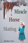 Miracle Horse Skating By Heather Touw Cover Image