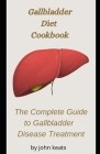 Gallbladder Diet Guide and Cookbook Plans: The Complete Guide to Gallbladder Disease Treatment By John Keats Cover Image