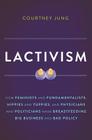 Lactivism: How Feminists and Fundamentalists, Hippies and Yuppies, and Physicians and Politicians Made Breastfeeding Big Business and Bad Policy By Courtney Jung Cover Image