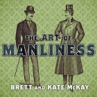 The Art of Manliness Lib/E: Classic Skills and Manners for the Modern Man By Brett McKay, Kate McKay, Todd McLaren (Read by) Cover Image