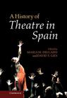 A History of Theatre in Spain By Maria M. Delgado (Editor), David T. Gies (Editor) Cover Image