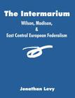The Intermarium: Wilson, Madison, & East Central European Federalism By Jonathan Levy Cover Image