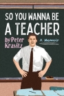 So You Wanna Be a Teacher, a Memoir: 32 Years of Sweat Hogs, Teen Angst, Hall Fights and Lifetime Friends By Peter Kravitz Cover Image